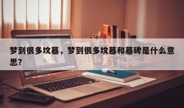 梦到很多坟墓，梦到很多坟墓和墓碑是什么意思？