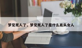 梦见死人了，梦见死人了是什么兆头女人