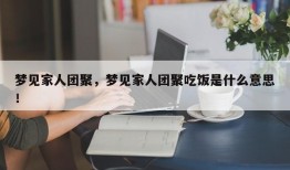 梦见家人团聚，梦见家人团聚吃饭是什么意思！