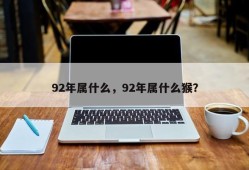 92年属什么，92年属什么猴？