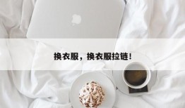 换衣服，换衣服拉链！