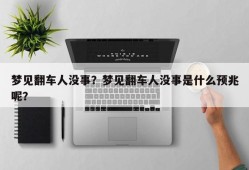 梦见翻车人没事？梦见翻车人没事是什么预兆呢？