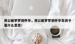 周公解梦梦到怀孕，周公解梦梦到怀孕生孩子是什么意思！