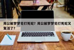 周公解梦梦见打死蛇？周公解梦梦见打死蛇又复活了？