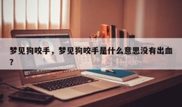 梦见狗咬手，梦见狗咬手是什么意思没有出血？