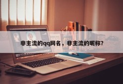 非主流的qq网名，非主流的昵称？