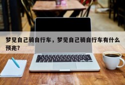 梦见自己骑自行车，梦见自己骑自行车有什么预兆？