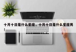 十月十日是什么星座，十月十日是什么星座男！