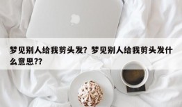 梦见别人给我剪头发？梦见别人给我剪头发什么意思?？