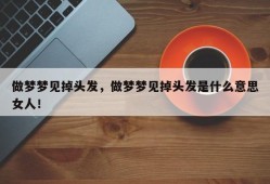 做梦梦见掉头发，做梦梦见掉头发是什么意思女人！