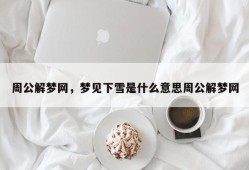 周公解梦网，梦见下雪是什么意思周公解梦网