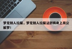 梦见别人拉屎，梦见别人拉屎沾到我身上周公解梦！