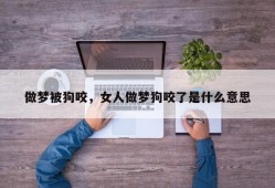 做梦被狗咬，女人做梦狗咬了是什么意思