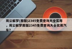 周公解梦(原版)2345免费查询大全实用，周公解梦原版2345免费查询大全实用汽车？