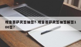 观音菩萨灵签抽签？观音菩萨灵签抽签解签100签？