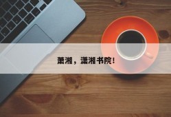 萧湘，潇湘书院！