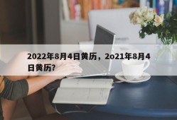 2022年8月4日黄历，2o21年8月4日黄历？