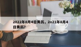 2022年8月4日黄历，2o21年8月4日黄历？