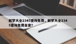 解梦大全2345查询免费，解梦大全2345查询免费自查？