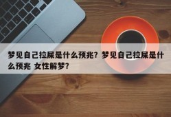 梦见自己拉屎是什么预兆？梦见自己拉屎是什么预兆 女性解梦？