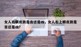女人右眼皮跳是吉还是凶，女人右上眼皮跳是吉还是凶？