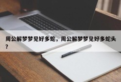 周公解梦梦见好多蛇，周公解梦梦见好多蛇头？