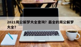 2021周公解梦大全查询？最全的周公解梦大全？
