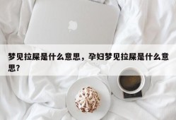 梦见拉屎是什么意思，孕妇梦见拉屎是什么意思？