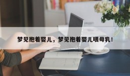 梦见抱着婴儿，梦见抱着婴儿喂母乳！