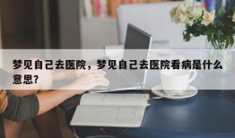 梦见自己去医院，梦见自己去医院看病是什么意思？