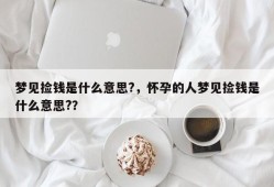 梦见捡钱是什么意思?，怀孕的人梦见捡钱是什么意思?？
