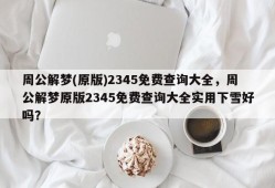 周公解梦(原版)2345免费查询大全，周公解梦原版2345免费查询大全实用下雪好吗？