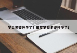 梦见老婆怀孕了？做梦梦见老婆怀孕了？