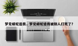 梦见蟒蛇追我，梦见蟒蛇追我被别人打死了？