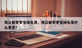 周公解梦梦见掉头发，周公解梦梦见掉头发什么意思？