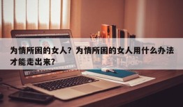 为情所困的女人？为情所困的女人用什么办法才能走出来？