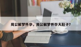 周公解梦怀孕，周公解梦怀孕大肚子？