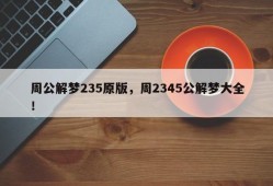 周公解梦235原版，周2345公解梦大全！