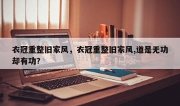 衣冠重整旧家风，衣冠重整旧家风,道是无功却有功？