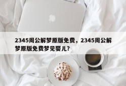 2345周公解梦原版免费，2345周公解梦原版免费梦见婴儿？
