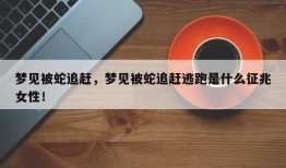 梦见被蛇追赶，梦见被蛇追赶逃跑是什么征兆女性！