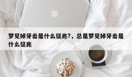 梦见掉牙齿是什么征兆?，总是梦见掉牙齿是什么征兆