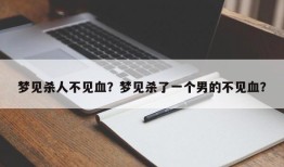 梦见杀人不见血？梦见杀了一个男的不见血？
