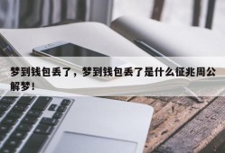 梦到钱包丢了，梦到钱包丢了是什么征兆周公解梦！