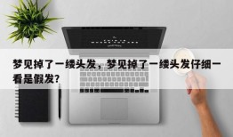 梦见掉了一缕头发，梦见掉了一缕头发仔细一看是假发？