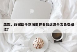 改嫁，改嫁后全京城都在看我虐渣全文免费阅读？