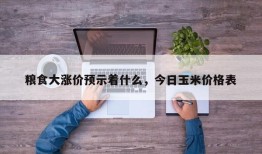 粮食大涨价预示着什么，今日玉米价格表