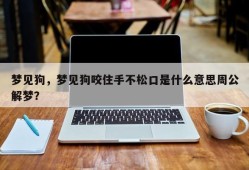 梦见狗，梦见狗咬住手不松口是什么意思周公解梦？