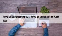 梦见老公和别的女人，梦见老公和别的女人暧昧！