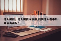 他人笑我，他人笑我太疯癫,我笑他人看不出穿后面两句！